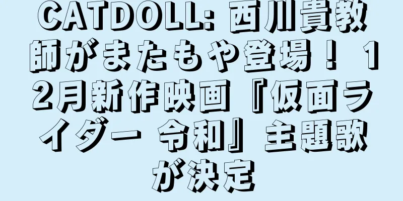 CATDOLL: 西川貴教師がまたもや登場！ 12月新作映画『仮面ライダー 令和』主題歌が決定