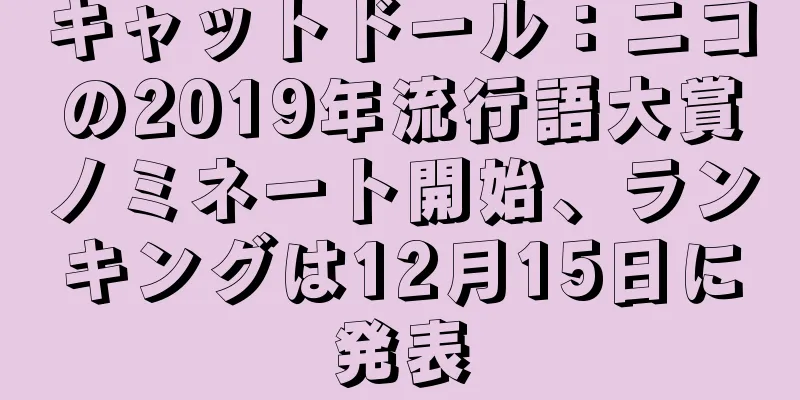 キャットドール：ニコの2019年流行語大賞ノミネート開始、ランキングは12月15日に発表