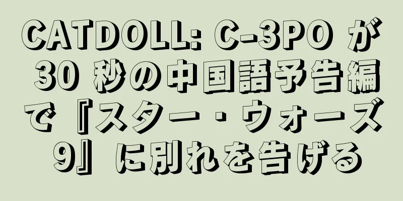 CATDOLL: C-3PO が 30 秒の中国語予告編で『スター・ウォーズ 9』に別れを告げる