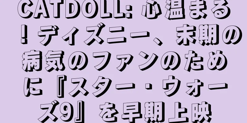 CATDOLL: 心温まる！ディズニー、末期の病気のファンのために『スター・ウォーズ9』を早期上映