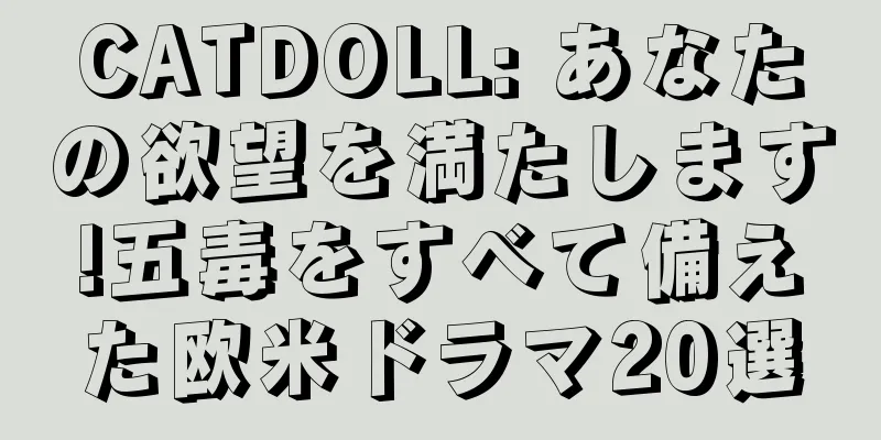 CATDOLL: あなたの欲望を満たします!五毒をすべて備えた欧米ドラマ20選