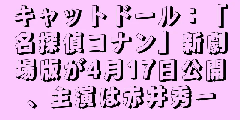 キャットドール：「名探偵コナン」新劇場版が4月17日公開、主演は赤井秀一