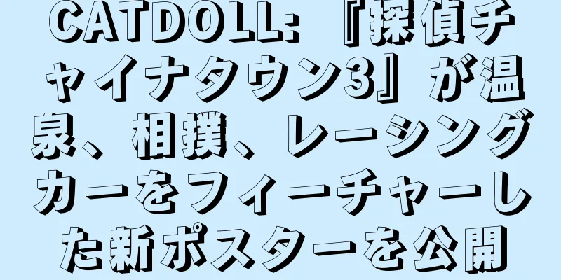 CATDOLL: 『探偵チャイナタウン3』が温泉、相撲、レーシングカーをフィーチャーした新ポスターを公開