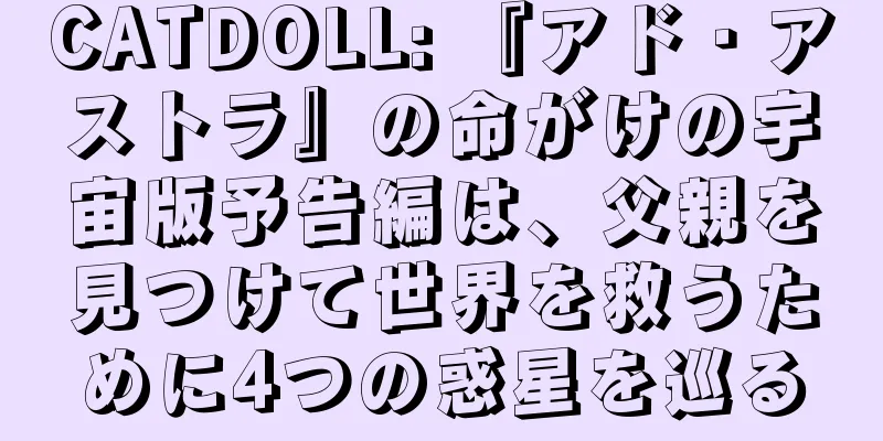 CATDOLL: 『アド・アストラ』の命がけの宇宙版予告編は、父親を見つけて世界を救うために4つの惑星を巡る