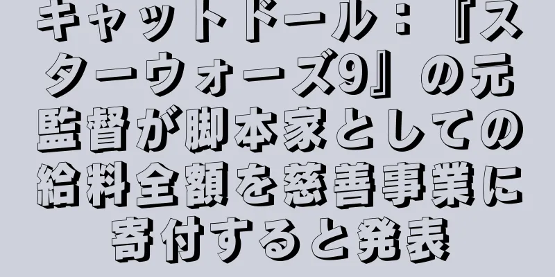 キャットドール：『スターウォーズ9』の元監督が脚本家としての給料全額を慈善事業に寄付すると発表
