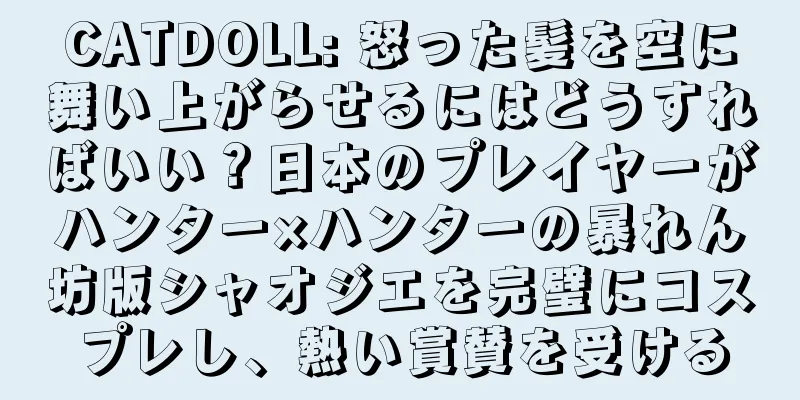 CATDOLL: 怒った髪を空に舞い上がらせるにはどうすればいい？日本のプレイヤーがハンター×ハンターの暴れん坊版シャオジエを完璧にコスプレし、熱い賞賛を受ける