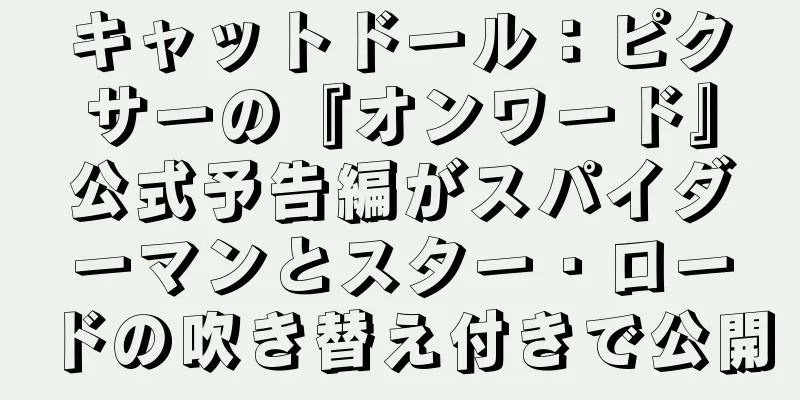 キャットドール：ピクサーの『オンワード』公式予告編がスパイダーマンとスター・ロードの吹き替え付きで公開