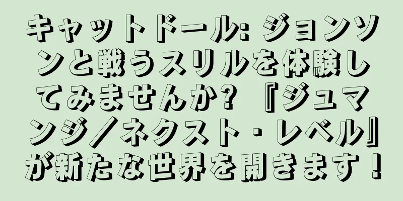 キャットドール: ジョンソンと戦うスリルを体験してみませんか? 『ジュマンジ／ネクスト・レベル』が新たな世界を開きます！