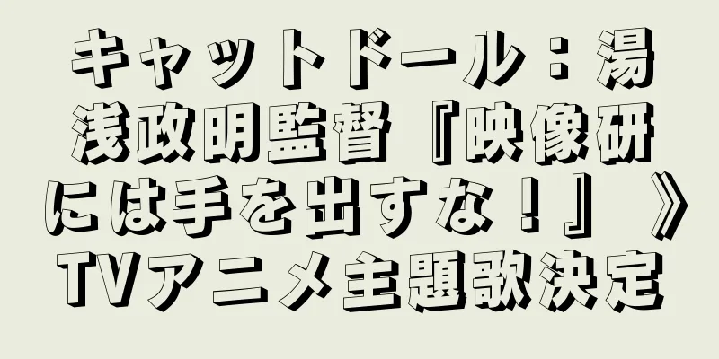 キャットドール：湯浅政明監督『映像研には手を出すな！』 》TVアニメ主題歌決定