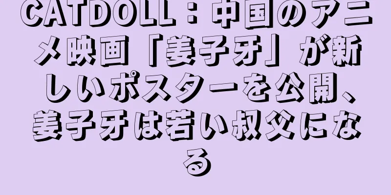 CATDOLL：中国のアニメ映画「姜子牙」が新しいポスターを公開、姜子牙は若い叔父になる