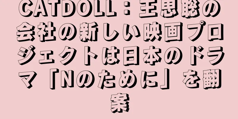 CATDOLL：王思聡の会社の新しい映画プロジェクトは日本のドラマ「Nのために」を翻案