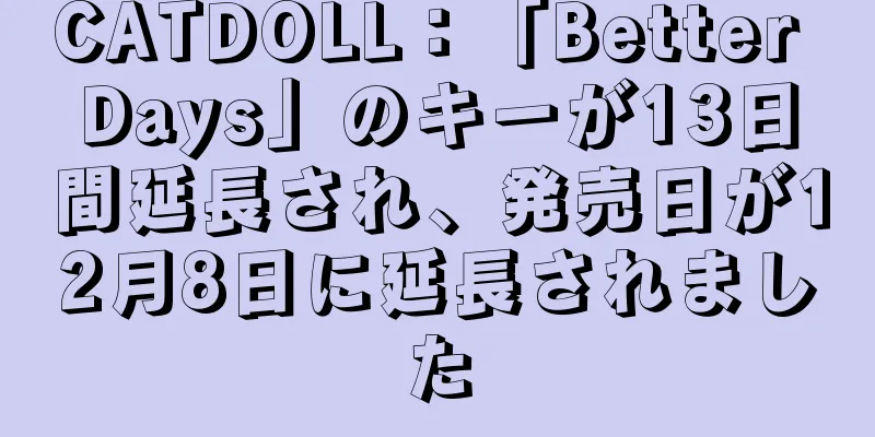 CATDOLL：「Better Days」のキーが13日間延長され、発売日が12月8日に延長されました