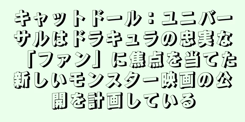 キャットドール：ユニバーサルはドラキュラの忠実な「ファン」に焦点を当てた新しいモンスター映画の公開を計画している