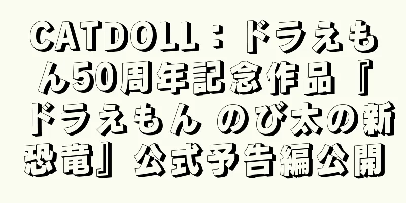 CATDOLL：ドラえもん50周年記念作品『ドラえもん のび太の新恐竜』公式予告編公開