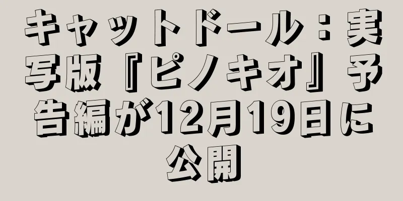キャットドール：実写版『ピノキオ』予告編が12月19日に公開