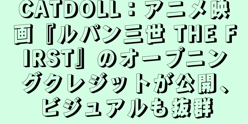 CATDOLL：アニメ映画『ルパン三世 THE FIRST』のオープニングクレジットが公開、ビジュアルも抜群