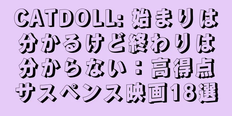 CATDOLL: 始まりは分かるけど終わりは分からない：高得点サスペンス映画18選