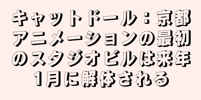 キャットドール：京都アニメーションの最初のスタジオビルは来年1月に解体される
