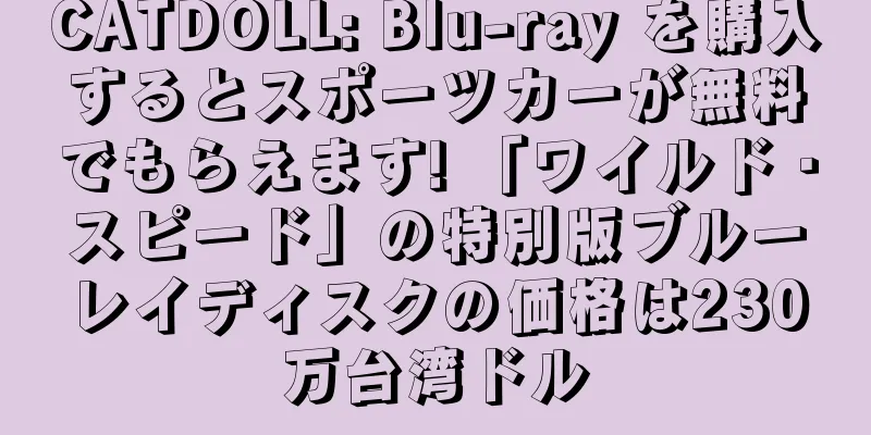 CATDOLL: Blu-ray を購入するとスポーツカーが無料でもらえます! 「ワイルド・スピード」の特別版ブルーレイディスクの価格は230万台湾ドル