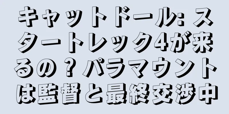 キャットドール: スタートレック4が来るの？パラマウントは監督と最終交渉中