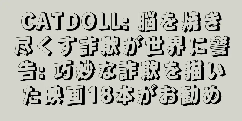 CATDOLL: 脳を焼き尽くす詐欺が世界に警告: 巧妙な詐欺を描いた映画18本がお勧め