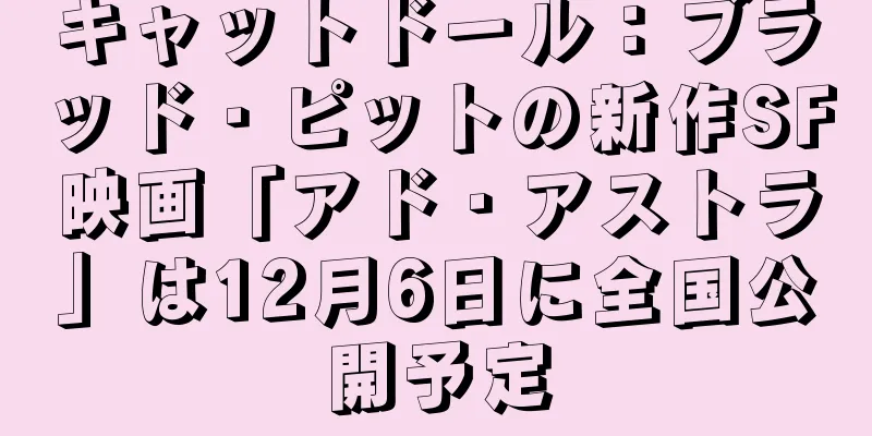 キャットドール：ブラッド・ピットの新作SF映画「アド・アストラ」は12月6日に全国公開予定