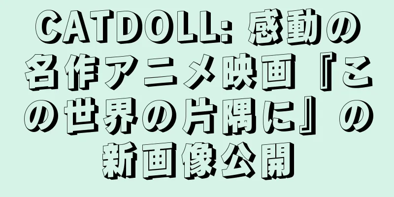 CATDOLL: 感動の名作アニメ映画『この世界の片隅に』の新画像公開
