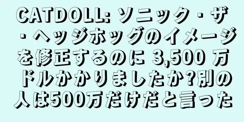 CATDOLL: ソニック・ザ・ヘッジホッグのイメージを修正するのに 3,500 万ドルかかりましたか?別の人は500万だけだと言った