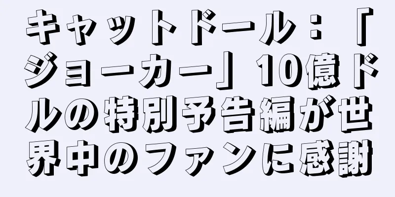 キャットドール：「ジョーカー」10億ドルの特別予告編が世界中のファンに感謝