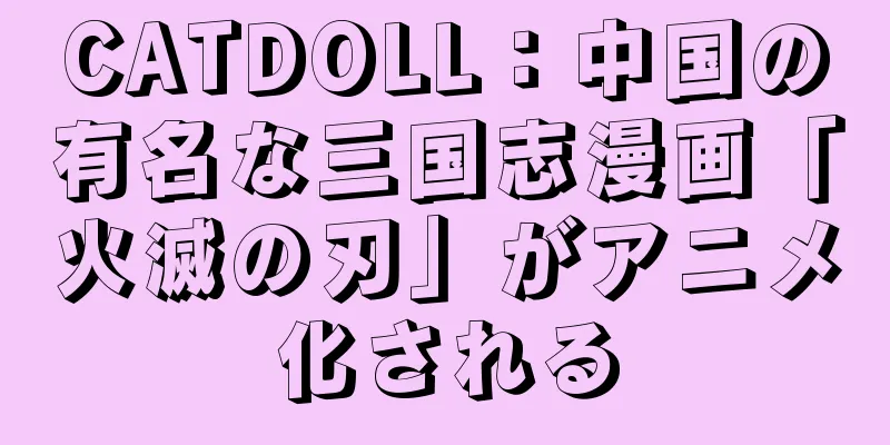 CATDOLL：中国の有名な三国志漫画「火滅の刃」がアニメ化される