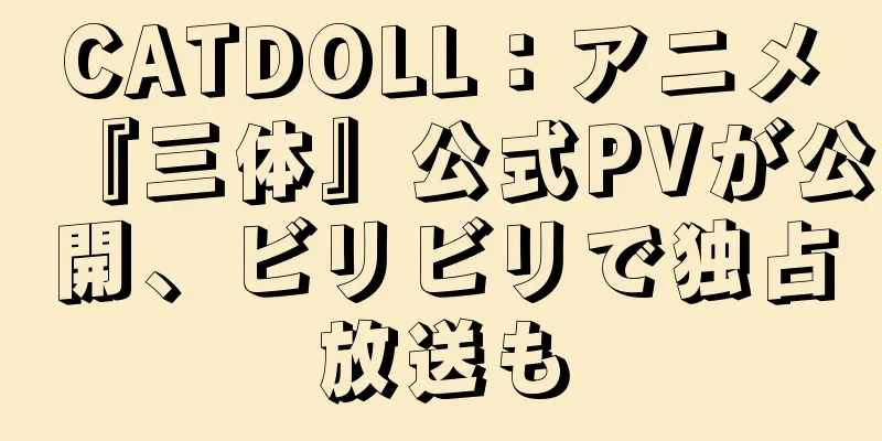 CATDOLL：アニメ『三体』公式PVが公開、ビリビリで独占放送も
