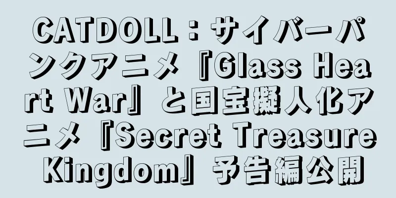 CATDOLL：サイバーパンクアニメ『Glass Heart War』と国宝擬人化アニメ『Secret Treasure Kingdom』予告編公開