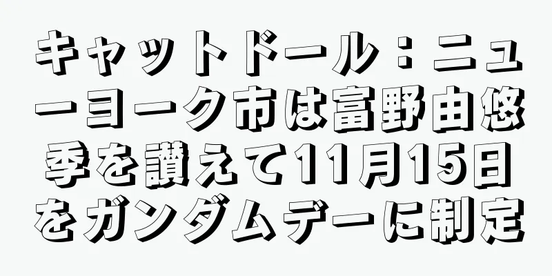 キャットドール：ニューヨーク市は富野由悠季を讃えて11月15日をガンダムデーに制定