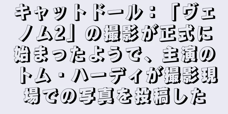 キャットドール：「ヴェノム2」の撮影が正式に始まったようで、主演のトム・ハーディが撮影現場での写真を投稿した