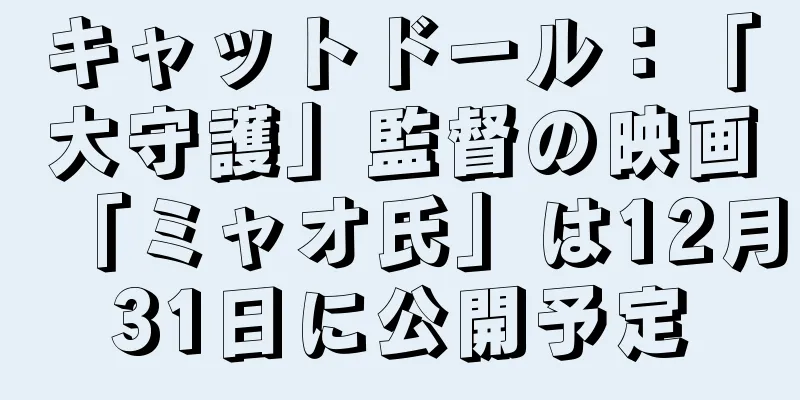 キャットドール：「大守護」監督の映画「ミャオ氏」は12月31日に公開予定