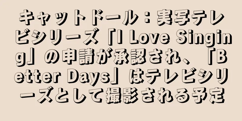 キャットドール：実写テレビシリーズ「I Love Singing」の申請が承認され、「Better Days」はテレビシリーズとして撮影される予定