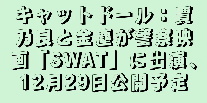 キャットドール：賈乃良と金塵が警察映画「SWAT」に出演、12月29日公開予定