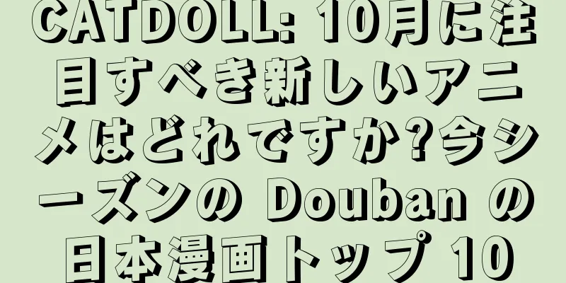 CATDOLL: 10月に注目すべき新しいアニメはどれですか?今シーズンの Douban の日本漫画トップ 10