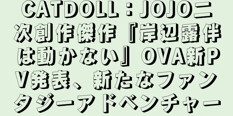 CATDOLL：JOJO二次創作傑作『岸辺露伴は動かない』OVA新PV発表、新たなファンタジーアドベンチャー