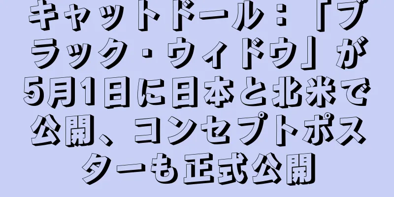 キャットドール：「ブラック・ウィドウ」が5月1日に日本と北米で公開、コンセプトポスターも正式公開