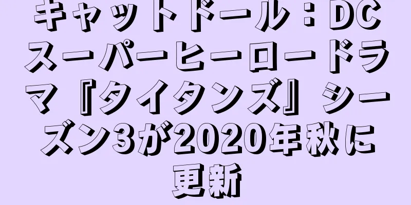 キャットドール：DCスーパーヒーロードラマ『タイタンズ』シーズン3が2020年秋に更新