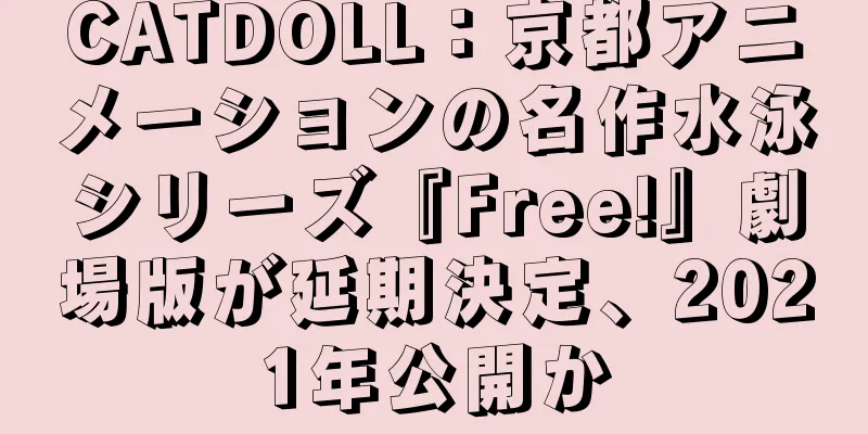 CATDOLL：京都アニメーションの名作水泳シリーズ『Free!』劇場版が延期決定、2021年公開か