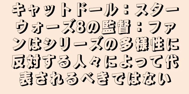 キャットドール：スターウォーズ8の監督：ファンはシリーズの多様性に反対する人々によって代表されるべきではない