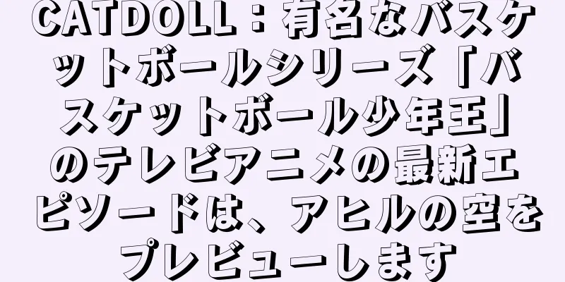 CATDOLL：有名なバスケットボールシリーズ「バスケットボール少年王」のテレビアニメの最新エピソードは、アヒルの空をプレビューします