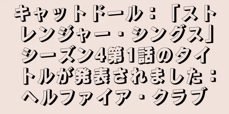 キャットドール：「ストレンジャー・シングス」シーズン4第1話のタイトルが発表されました：ヘルファイア・クラブ