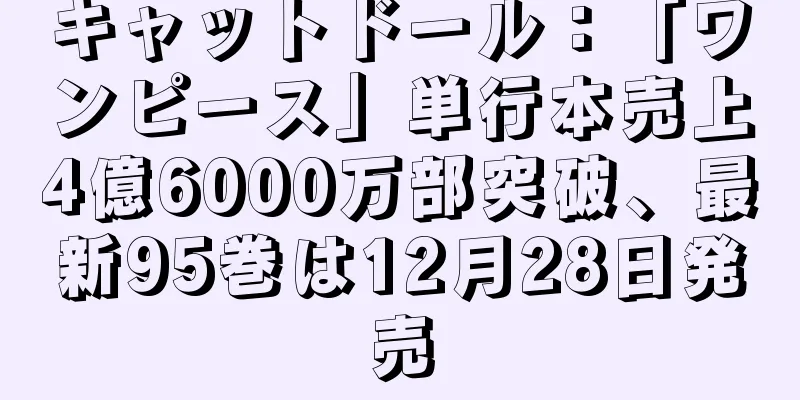 キャットドール：「ワンピース」単行本売上4億6000万部突破、最新95巻は12月28日発売