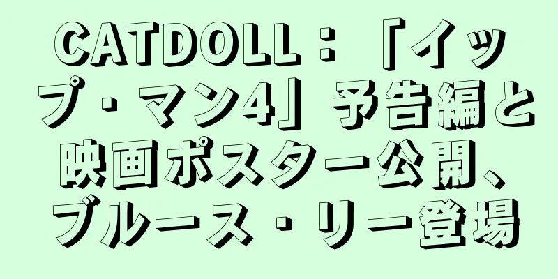 CATDOLL：「イップ・マン4」予告編と映画ポスター公開、ブルース・リー登場