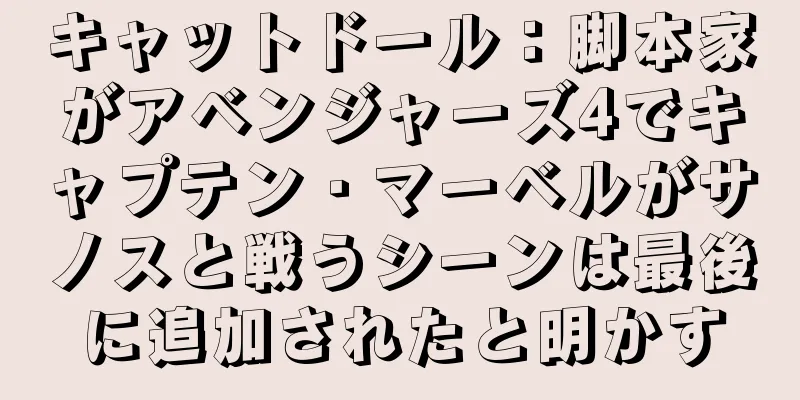 キャットドール：脚本家がアベンジャーズ4でキャプテン・マーベルがサノスと戦うシーンは最後に追加されたと明かす