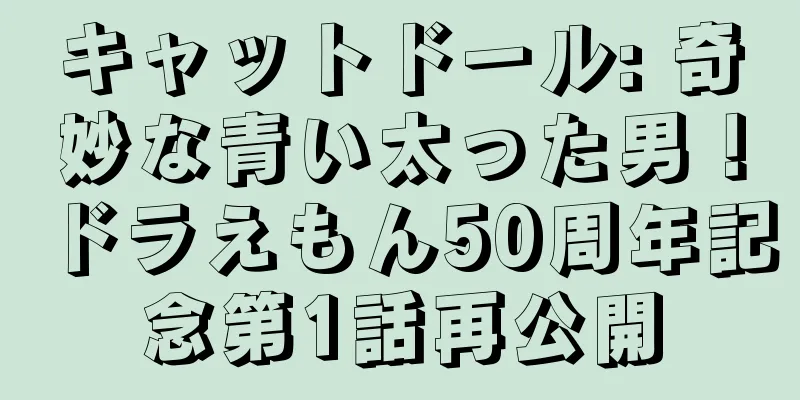 キャットドール: 奇妙な青い太った男！ドラえもん50周年記念第1話再公開