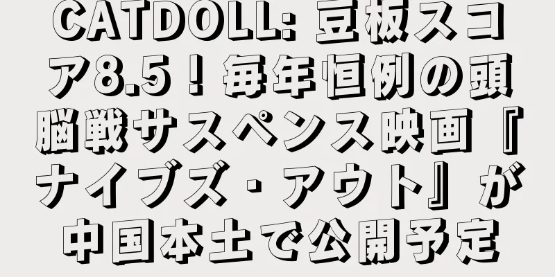 CATDOLL: 豆板スコア8.5！毎年恒例の頭脳戦サスペンス映画『ナイブズ・アウト』が中国本土で公開予定